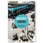 Anxious Joburg: The Inner Lives of a Global South City