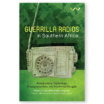 Guerilla Radios in Southern Africa: Broadcasters, Technology, Propaganda Wars, and The Armed Struggle